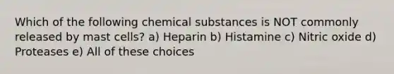 Which of the following chemical substances is NOT commonly released by mast cells? a) Heparin b) Histamine c) Nitric oxide d) Proteases e) All of these choices