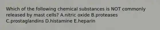 Which of the following chemical substances is NOT commonly released by mast cells? A.nitric oxide B.proteases C.prostaglandins D.histamine E.heparin