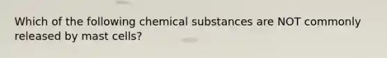 Which of the following chemical substances are NOT commonly released by mast cells?