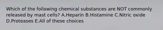 Which of the following chemical substances are NOT commonly released by mast cells? A.Heparin B.Histamine C.Nitric oxide D.Proteases E.All of these choices