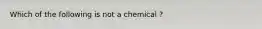 Which of the following is not a chemical ?