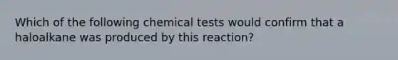 Which of the following chemical tests would confirm that a haloalkane was produced by this reaction?