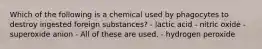 Which of the following is a chemical used by phagocytes to destroy ingested foreign substances? - lactic acid - nitric oxide - superoxide anion - All of these are used. - hydrogen peroxide