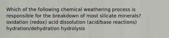 Which of the following chemical weathering process is responsible for the breakdown of most silicate minerals? oxidation (redox) acid dissolution (acid/base reactions) hydration/dehydration hydrolysis