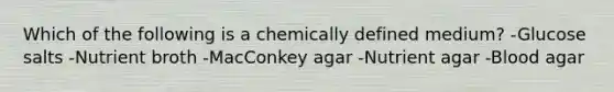 Which of the following is a chemically defined medium? -Glucose salts -Nutrient broth -MacConkey agar -Nutrient agar -Blood agar