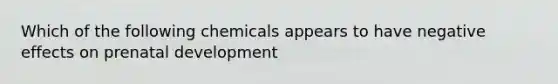 Which of the following chemicals appears to have negative effects on <a href='https://www.questionai.com/knowledge/kMumvNdQFH-prenatal-development' class='anchor-knowledge'>prenatal development</a>