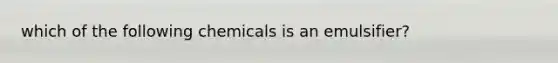 which of the following chemicals is an emulsifier?