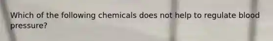 Which of the following chemicals does not help to regulate blood pressure?