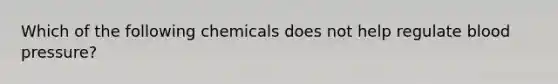 Which of the following chemicals does not help regulate blood pressure?