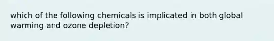 which of the following chemicals is implicated in both global warming and ozone depletion?