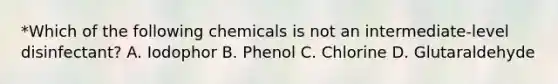 *Which of the following chemicals is not an intermediate-level disinfectant? A. Iodophor B. Phenol C. Chlorine D. Glutaraldehyde