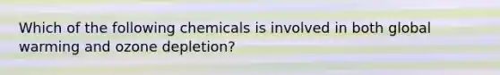 Which of the following chemicals is involved in both global warming and ozone depletion?