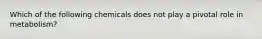 Which of the following chemicals does not play a pivotal role in metabolism?