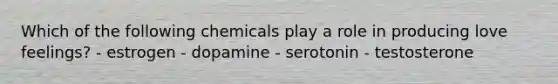 Which of the following chemicals play a role in producing love feelings? - estrogen - dopamine - serotonin - testosterone