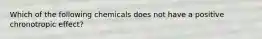 Which of the following chemicals does not have a positive chronotropic effect?