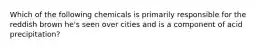 Which of the following chemicals is primarily responsible for the reddish brown he's seen over cities and is a component of acid precipitation?