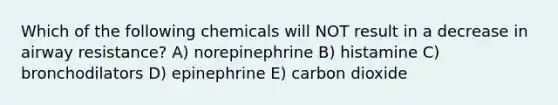 Which of the following chemicals will NOT result in a decrease in airway resistance? A) norepinephrine B) histamine C) bronchodilators D) epinephrine E) carbon dioxide