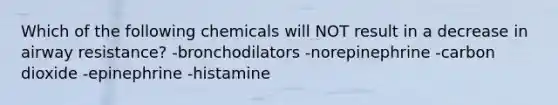 Which of the following chemicals will NOT result in a decrease in airway resistance? -bronchodilators -norepinephrine -carbon dioxide -epinephrine -histamine