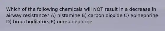 Which of the following chemicals will NOT result in a decrease in airway resistance? A) histamine B) carbon dioxide C) epinephrine D) bronchodilators E) norepinephrine