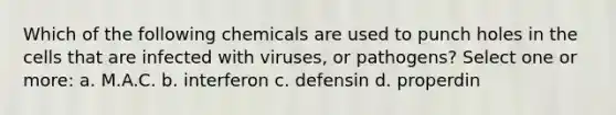 Which of the following chemicals are used to punch holes in the cells that are infected with viruses, or pathogens? Select one or more: a. M.A.C. b. interferon c. defensin d. properdin