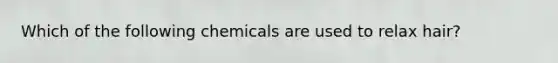 Which of the following chemicals are used to relax hair?