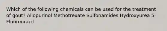 Which of the following chemicals can be used for the treatment of gout? Allopurinol Methotrexate Sulfonamides Hydroxyurea 5-Fluorouracil