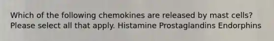 Which of the following chemokines are released by mast cells? Please select all that apply. Histamine Prostaglandins Endorphins