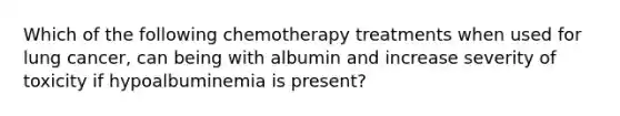 Which of the following chemotherapy treatments when used for lung cancer, can being with albumin and increase severity of toxicity if hypoalbuminemia is present?