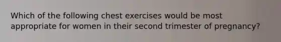 Which of the following chest exercises would be most appropriate for women in their second trimester of pregnancy?