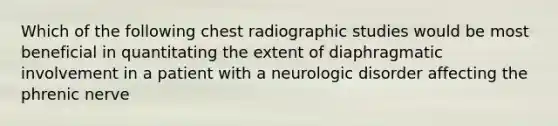 Which of the following chest radiographic studies would be most beneficial in quantitating the extent of diaphragmatic involvement in a patient with a neurologic disorder affecting the phrenic nerve