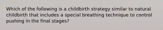 Which of the following is a childbirth strategy similar to natural childbirth that includes a special breathing technique to control pushing in the final stages?