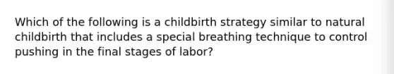 Which of the following is a childbirth strategy similar to natural childbirth that includes a special breathing technique to control pushing in the final stages of labor?