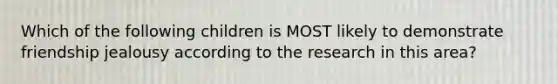 Which of the following children is MOST likely to demonstrate friendship jealousy according to the research in this area?