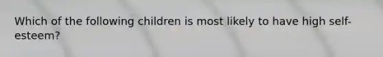 Which of the following children is most likely to have high self-esteem?