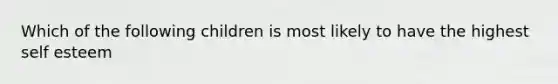 Which of the following children is most likely to have the highest self esteem