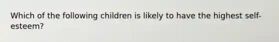 Which of the following children is likely to have the highest self-esteem?