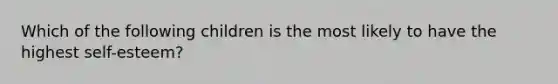 Which of the following children is the most likely to have the highest self-esteem?