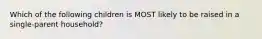 Which of the following children is MOST likely to be raised in a single-parent household?
