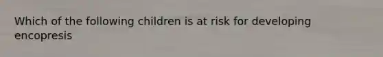 Which of the following children is at risk for developing encopresis