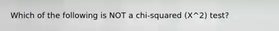 Which of the following is NOT a chi-squared (X^2) test?