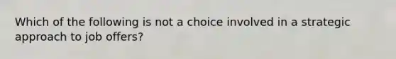 Which of the following is not a choice involved in a strategic approach to job offers?