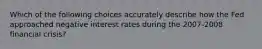 Which of the following choices accurately describe how the Fed approached negative interest rates during the 2007-2008 financial crisis?