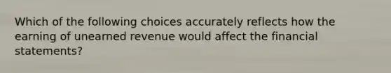 Which of the following choices accurately reflects how the earning of unearned revenue would affect the financial statements?