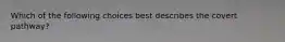Which of the following choices best describes the covert pathway?