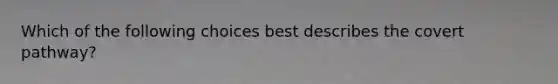 Which of the following choices best describes the covert pathway?