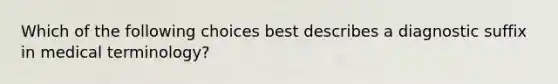 Which of the following choices best describes a diagnostic suffix in medical terminology?