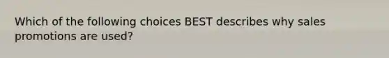 Which of the following choices BEST describes why sales promotions are used?