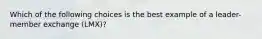 Which of the following choices is the best example of a leader-member exchange (LMX)?