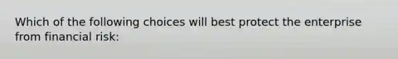 Which of the following choices will best protect the enterprise from financial risk: