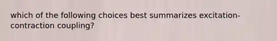 which of the following choices best summarizes excitation-contraction coupling?